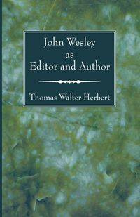 John Wesley as Editor and Author - Herbert Thomas Walter