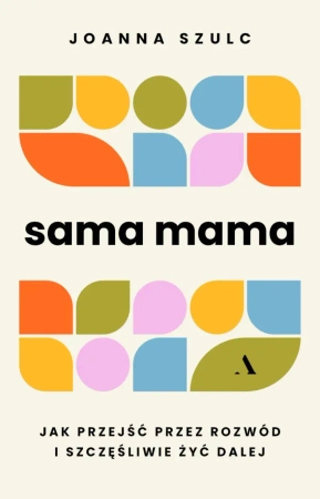 Sama mama. Jak przejść przez rozwód... - Joanna Szulc