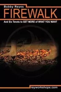 Firewalk and Six Tenets to GET MORE of WHAT YOU WANT - Reyes Bobby