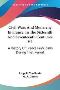Civil Wars And Monarchy In France, In The Sixteenth And Seventeenth Centuries V2 - Leopold Von Ranke
