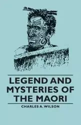 Legend and Mysteries of the Maori - Wilson Charles a. A.