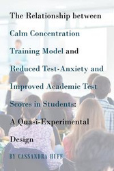 The Relationship between Calm Concentration Training Model and Reduced Test-Anxiety and Improved Academic Test Scores in Students - Cassandra Huff