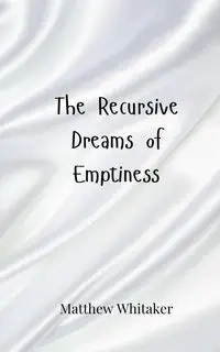 The Recursive Dreams of Emptiness - Matthew Whitaker
