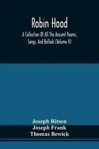 Robin Hood; A Collection Of All The Ancient Poems, Songs, And Ballads, Now Extant Relative To That Celebrated English Outlaw ; To Which Are Prefixed Historical Anecdotes Of His Life (Volume Ii) - Joseph Ritson