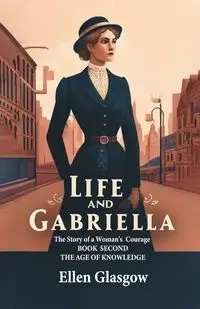 Life And Gabriella The Story Of A Woman's Courage Book Second The Age Of Knowledge - Ellen Glasgow