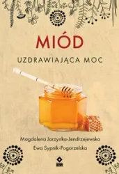 Miód Uzdrawiająca moc - Magdalena Jarzynka-Jendrzejewska, Ewa Sypnik-Pogo