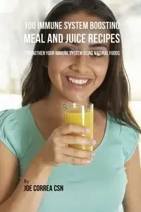 100 Immune System Boosting Meal and Juice Recipes - Joe Correa