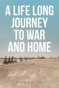 A LIFE LONG JOURNEY TO WAR AND HOME - Edward O. Cyr