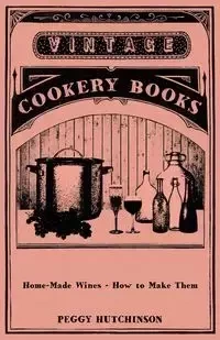 Home-Made Wines - How to Make Them - Peggy Hutchinson