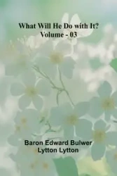 What Will He Do With It? Volume 03 - Edward Bulwer Lytton Lytton Baron