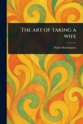 The Art of Taking a Wife - Mantegazza Paolo