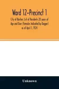 Ward 12-Precinct 1; City of Boston; List of Residents 20 years of Age and Over (Females Indicated by Dagger) as of April 1, 1924 - Unknown