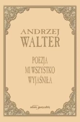 Poezja mi wszystko wyjaśniła. Szkice i eseje - Andrzej Walter