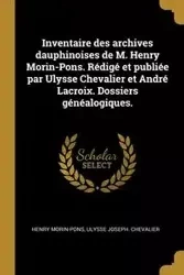 Inventaire des archives dauphinoises de M. Henry Morin-Pons. Rédigé et publiée par Ulysse Chevalier et André Lacroix. Dossiers généalogiques. - Henry Morin-Pons