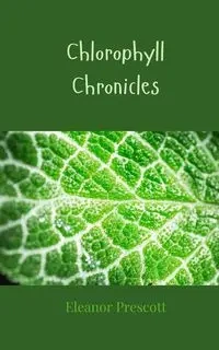Chlorophyll Chronicles - Eleanor Prescott