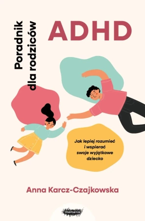 ADHD. Poradnik dla rodziców. Jak lepiej rozumieć.. - Anna Karcz-Czajkowska