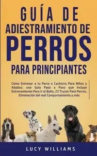 Guía de Adiestramiento de Perros Para Principiantes - Williams Lucy