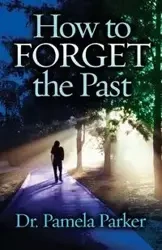 How to Forget the Past - Parker Pamela Dr.