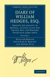 Diary of William Hedges, Esq. (Afterwards Sir William Hedges), During His Agency in Bengal, as Well as on His Voyage Out and Return Overland (1681 168 - William Hedges