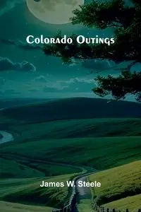 Colorado Outings - James W. Steele