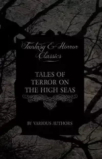 Tales of Terror on the High Seas - Short Stories of Ghostly Galleons and Fearful Storms from Some of the Finest Writers Such as Edgar Allan Poe and Si - Various