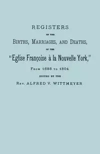 Registers of the Births, Marriages, and Deaths of the Eglise Francoise a la Nouvelle York, from 1688 to 1804 - Wittmeyer Alfred V.