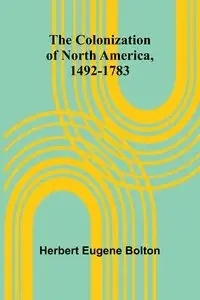 The Colonization Of North America, 1492-1783 - Herbert Eugene Bolton
