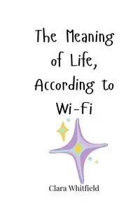 The Meaning of Life, According to Wi-Fi - Clara Whitfield