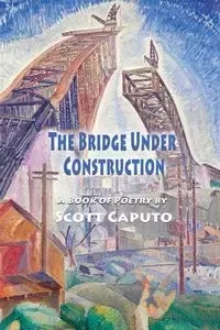 The Bridge Under Construction - Scott Caputo