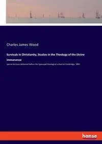 Survivals in Christianity, Studies in the Theology of the Divine immanence - Charles James Wood
