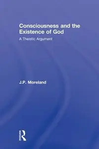 Consciousness and the Existence of God - Moreland J. P.