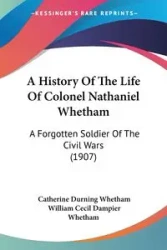 A History Of The Life Of Colonel Nathaniel Whetham - Catherine Whetham Durning