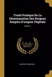 Traité Pratique De La Détermination Des Drogues Simples D'origine Végétale; Volume 1 - Planchon Gustave