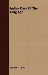 Indian Days Of The Long Ago - S. Curtis Edward