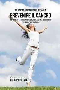 61 Ricette Biologiche Per Aiutare A Prevenire Il Cancro - Joe Correa