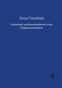 Psychologie und Erkenntnistheorie in der Religionswissenschaft - Troeltsch Ernst