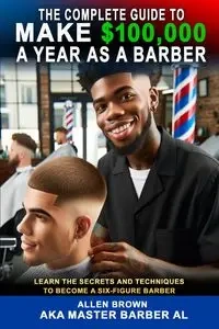 The Complete Guide To Make $100,000 A Year As A Barber - Allen Brown