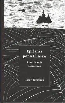 Epifania pana Eliasza. Inne historie Pogranicza - Robert Gmiterek