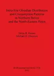 Intra-Site Obsidian Distribution and Consumption Patterns in Northern Belize and the North-Eastern Peten - Helen Haines R.