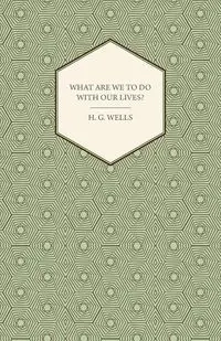 What Are We to Do with Our Lives? - Wells H. G.