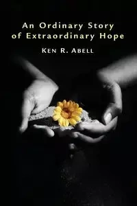 An Ordinary Story of Extraordinary Hope - Ken R. Abell