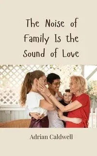 The Noise of Family Is the Sound of Love - Adrian Caldwell