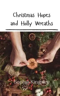 Christmas Hopes and Holly Wreaths - Sophia Kingsley