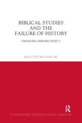 Biblical Studies and the Failure of History - Peter Lemche Niels