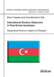 International Election Observers in Post-Soviet Azerbaijan. Geopolitical Pawns or Agents of Change? - Torjesen Stina