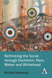 Rethinking the Social through Durkheim, Marx, Weber and Whitehead - Michael Halewood
