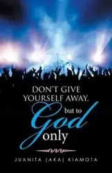 DON'T GIVE YOURSELF AWAY, BUT TO GOD ONLY - JUANITA (AKA) KIAMOTA