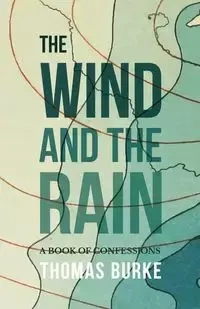 The Wind and the Rain - A Book of Confessions - Thomas Burke