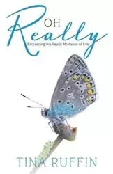 OH REALLY...Embracing the Really Moments of Life - Tina Ruffin