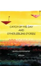 Catch of the Day & Other Sibling Stories - Anisha Kotibhaskar